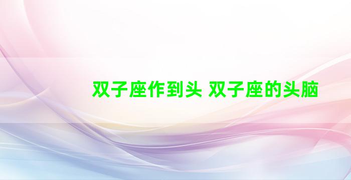 双子座作到头 双子座的头脑